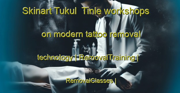 Skinart Tukul  Tinle workshops on modern tattoo removal technology | RemovalTraining | RemovalClasses | SkinartTraining-Eritrea